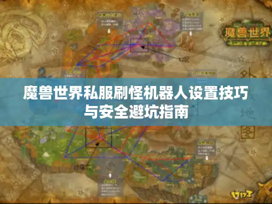 魔兽世界私服刷怪机器人设置技巧与安全避坑指南 魔兽世界私服刷怪机器人设置技巧与安全避坑指南