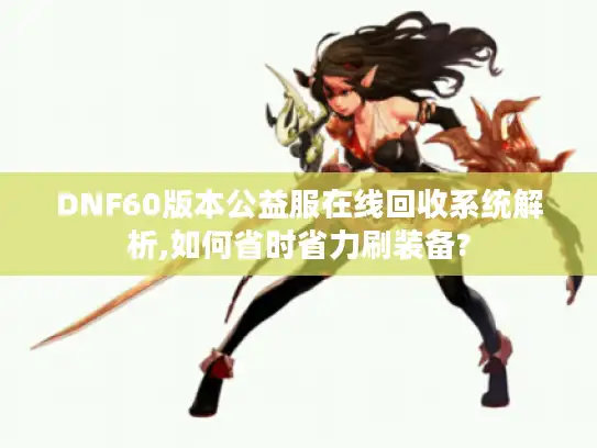 DNF60版本公益服在线回收系统解析,如何省时省力刷装备? DNF60版本公益服在线回收系统解析,如何省时省力刷装备?