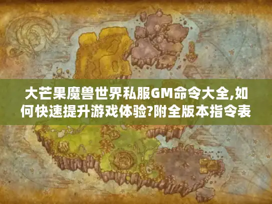 大芒果魔兽世界私服GM命令大全,如何快速提升游戏体验?附全版本指令表）