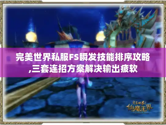 完美世界私服FS瞬发技能排序攻略,三套连招方案解决输出疲软