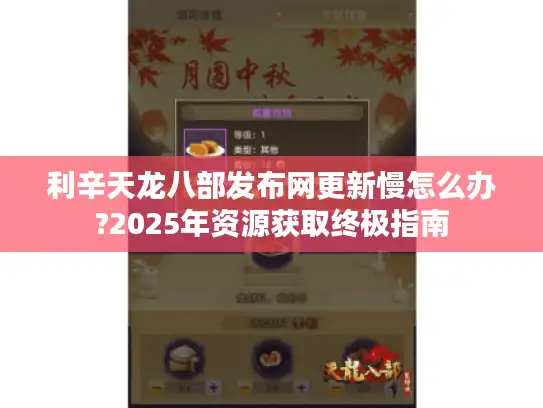 利辛天龙八部发布网更新慢怎么办?2025年资源获取终极指南