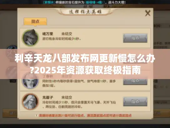 利辛天龙八部发布网更新慢怎么办?2025年资源获取终极指南