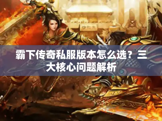 霸下传奇私服版本怎么选?三大核心问题解析 霸下传奇私服版本怎么选?三大核心问题解析
