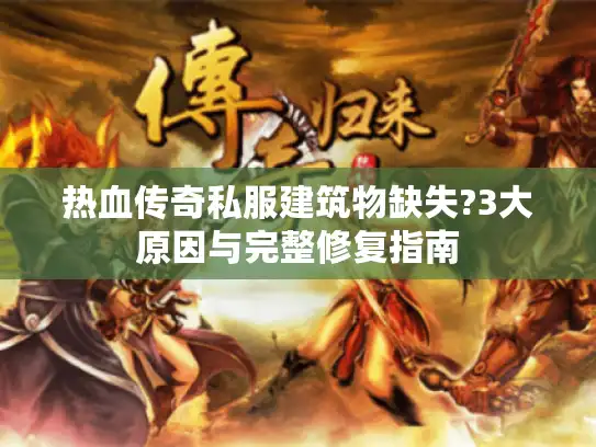热血传奇私服建筑物缺失?3大原因与完整修复指南