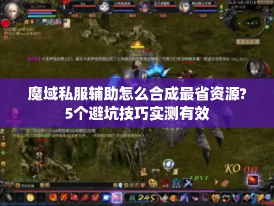 魔域私服辅助怎么合成最省资源?5个避坑技巧实测有效