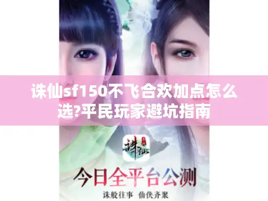 诛仙sf150不飞合欢加点怎么选?平民玩家避坑指南 诛仙sf150不飞合欢加点怎么选?平民玩家避坑指南