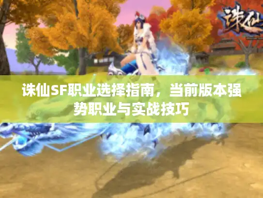 诛仙SF职业选择指南，当前版本强势职业与实战技巧