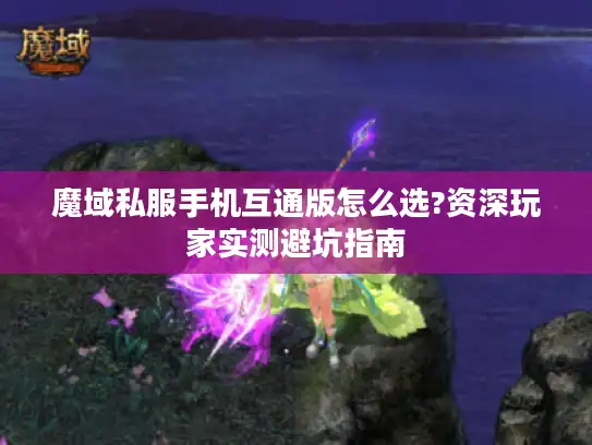 魔域私服手机互通版怎么选?资深玩家实测避坑指南