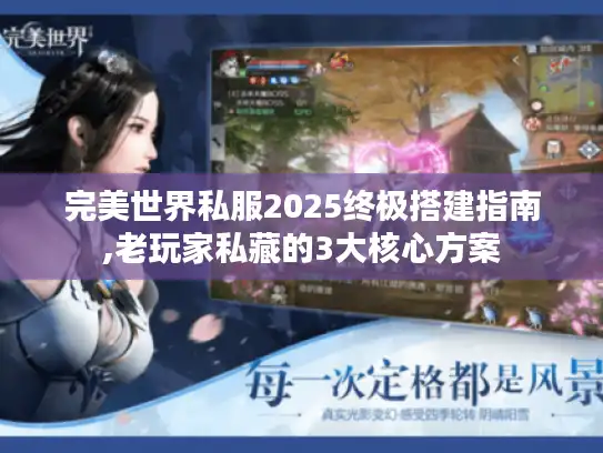 完美世界私服2025终极搭建指南,老玩家私藏的3大核心方案 完美世界私服2025终极搭建指南,老玩家私藏的3大核心方案