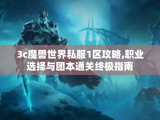 3c魔兽世界私服1区攻略,职业选择与团本通关终极指南