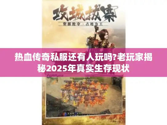 热血传奇私服还有人玩吗?老玩家揭秘2025年真实生存现状