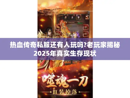 热血传奇私服还有人玩吗?老玩家揭秘2025年真实生存现状