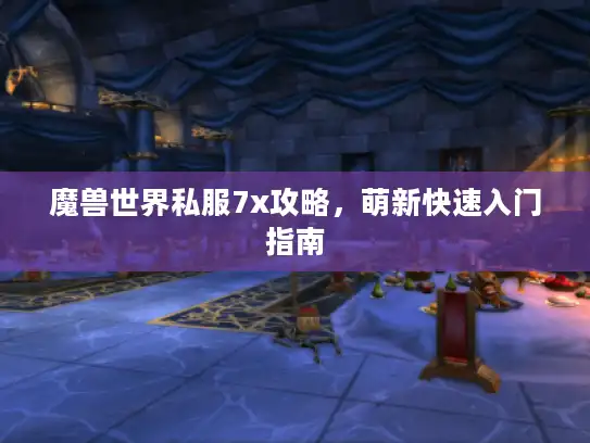 魔兽世界私服7x攻略，萌新快速入门指南