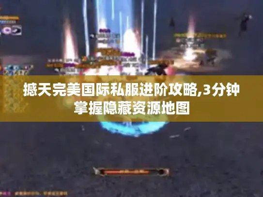 撼天完美国际私服进阶攻略,3分钟掌握隐藏资源地图