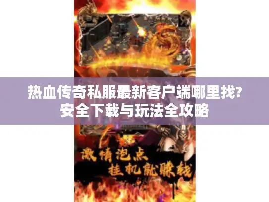 热血传奇私服最新客户端哪里找?安全下载与玩法全攻略