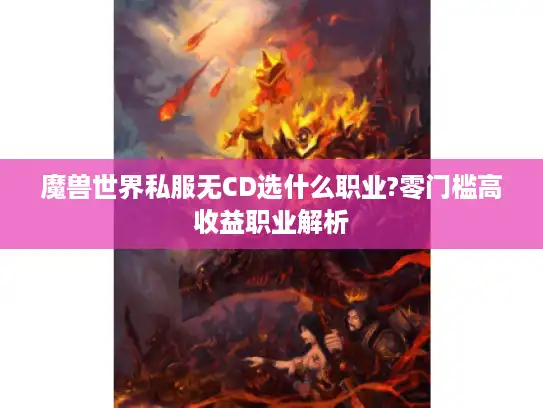 魔兽世界私服无CD选什么职业?零门槛高收益职业解析