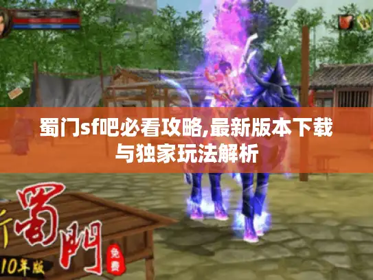 蜀门sf吧必看攻略,最新版本下载与独家玩法解析