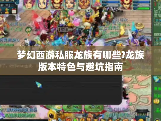 梦幻西游私服龙族有哪些?龙族版本特色与避坑指南 梦幻西游私服龙族有哪些?龙族版本特色与避坑指南