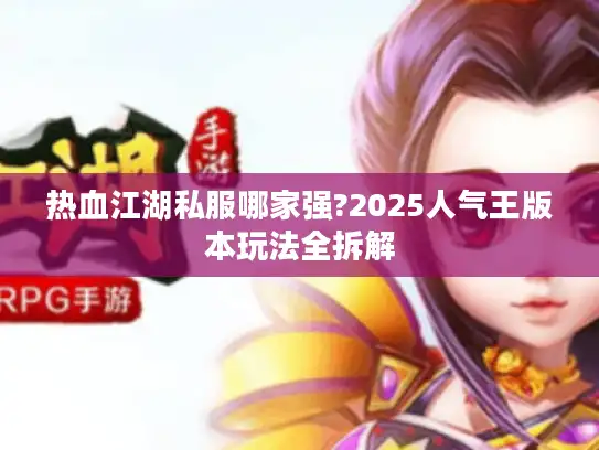 热血江湖私服哪家强?2025人气王版本玩法全拆解