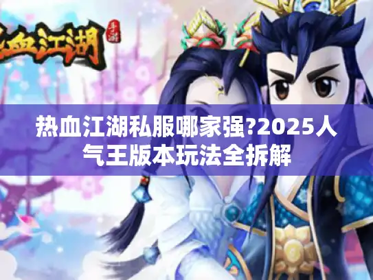 热血江湖私服哪家强?2025人气王版本玩法全拆解