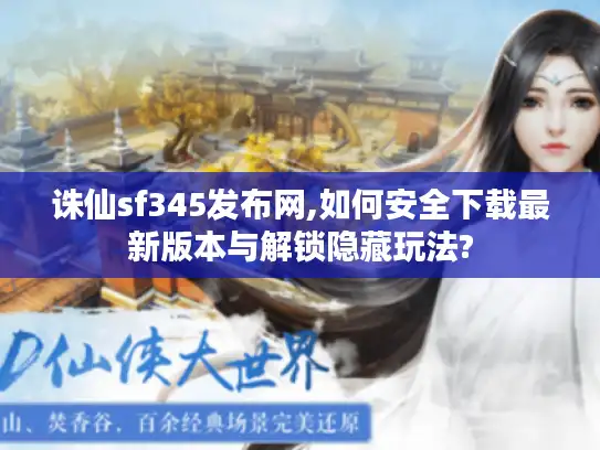 诛仙sf345发布网,如何安全下载最新版本与解锁隐藏玩法? 诛仙sf345发布网,如何安全下载最新版本与解锁隐藏玩法?