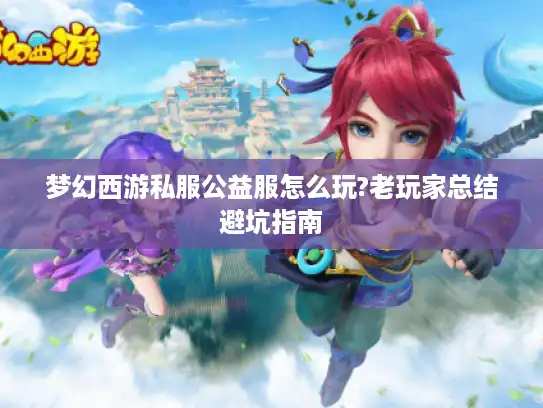梦幻西游私服公益服怎么玩?老玩家总结避坑指南