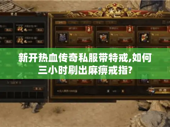 新开热血传奇私服带特戒,如何三小时刷出麻痹戒指?
