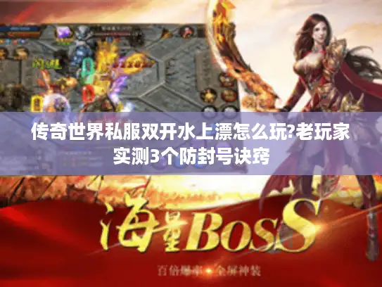 传奇世界私服双开水上漂怎么玩?老玩家实测3个防封号诀窍