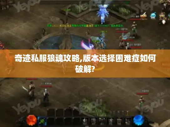 奇迹私服狼魂攻略,版本选择困难症如何破解? 奇迹私服狼魂攻略,版本选择困难症如何破解?