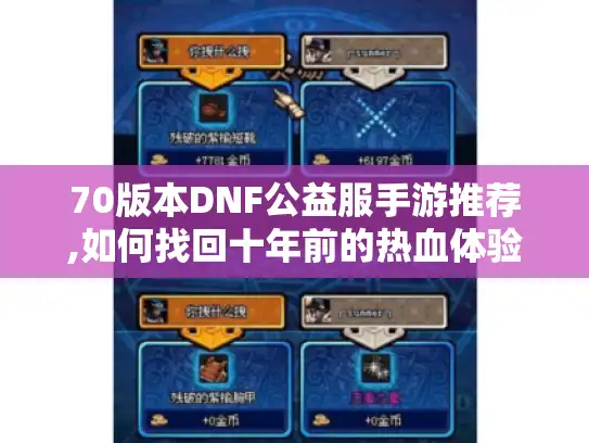 70版本DNF公益服手游推荐,如何找回十年前的热血体验?