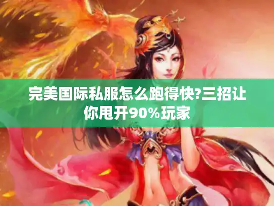 完美国际私服怎么跑得快?三招让你甩开90%玩家