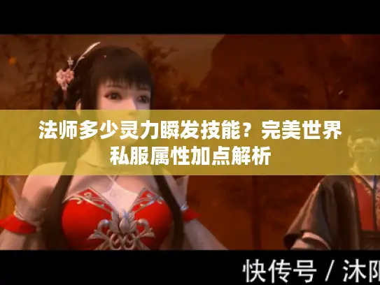 法师多少灵力瞬发技能？完美世界私服属性加点解析