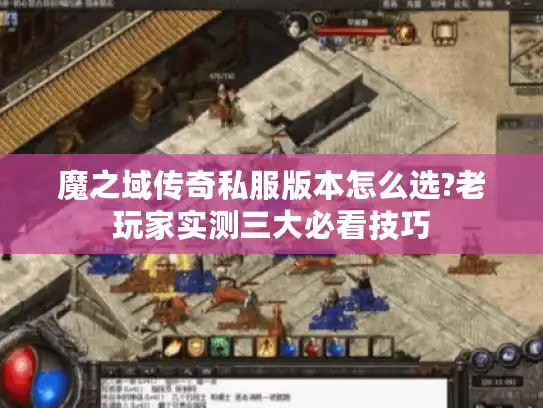魔之域传奇私服版本怎么选?老玩家实测三大必看技巧 魔之域传奇私服版本怎么选?老玩家实测三大必看技巧