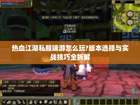 热血江湖私服端游怎么玩?版本选择与实战技巧全拆解