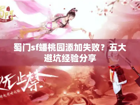 蜀门sf蟠桃园添加失败?五大避坑经验分享 蜀门sf蟠桃园添加失败?五大避坑经验分享