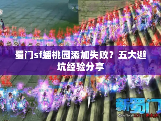 蜀门sf蟠桃园添加失败?五大避坑经验分享 蜀门sf蟠桃园添加失败?五大避坑经验分享