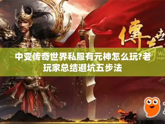 中变传奇世界私服有元神怎么玩?老玩家总结避坑五步法