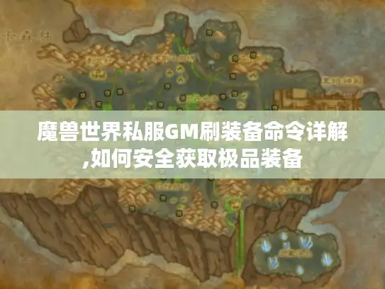 魔兽世界私服GM刷装备命令详解,如何安全获取极品装备 魔兽世界私服GM刷装备命令详解,如何安全获取极品装备