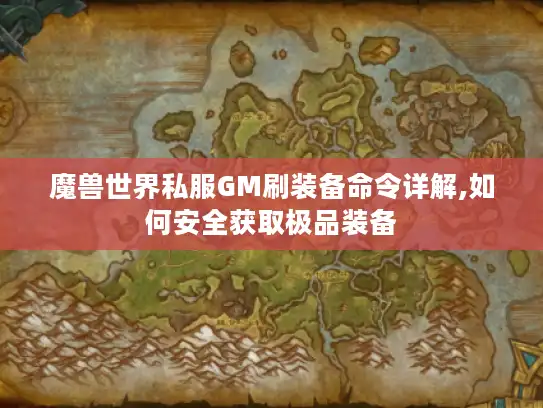 魔兽世界私服GM刷装备命令详解,如何安全获取极品装备 魔兽世界私服GM刷装备命令详解,如何安全获取极品装备