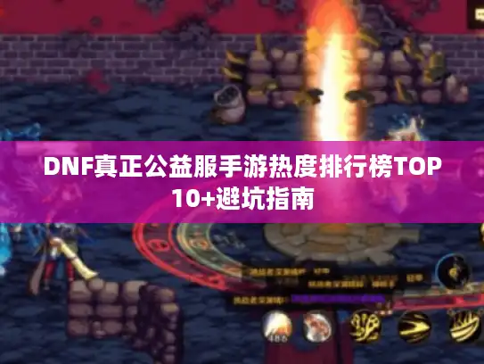 DNF真正公益服手游热度排行榜TOP10+避坑指南
