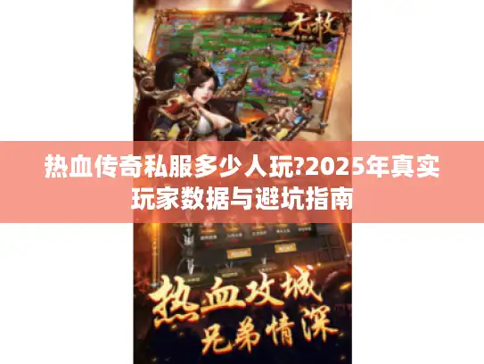 热血传奇私服多少人玩?2025年真实玩家数据与避坑指南