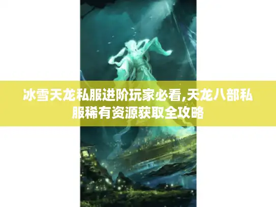 冰雪天龙私服进阶玩家必看,天龙八部私服稀有资源获取全攻略