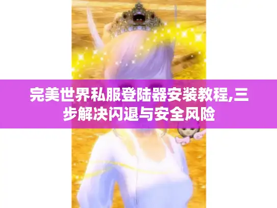 完美世界私服登陆器安装教程,三步解决闪退与安全风险