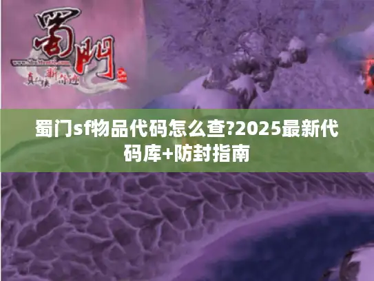 蜀门sf物品代码怎么查?2025最新代码库+防封指南 蜀门sf物品代码怎么查?2025最新代码库+防封指南