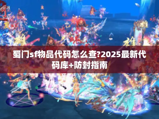蜀门sf物品代码怎么查?2025最新代码库+防封指南 蜀门sf物品代码怎么查?2025最新代码库+防封指南