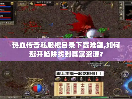 热血传奇私服根目录下载难题,如何避开陷阱找到真实资源?