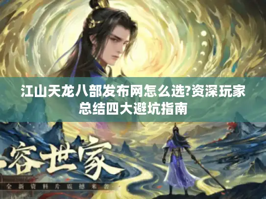 江山天龙八部发布网怎么选?资深玩家总结四大避坑指南