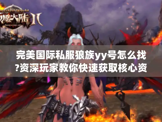 完美国际私服狼族yy号怎么找?资深玩家教你快速获取核心资源 完美国际私服狼族yy号怎么找?资深玩家教你快速获取核心资源