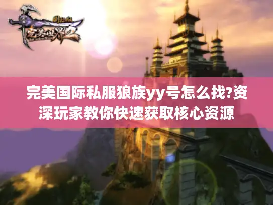 完美国际私服狼族yy号怎么找?资深玩家教你快速获取核心资源 完美国际私服狼族yy号怎么找?资深玩家教你快速获取核心资源