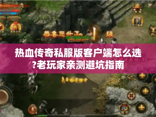 热血传奇私服版客户端怎么选?老玩家亲测避坑指南